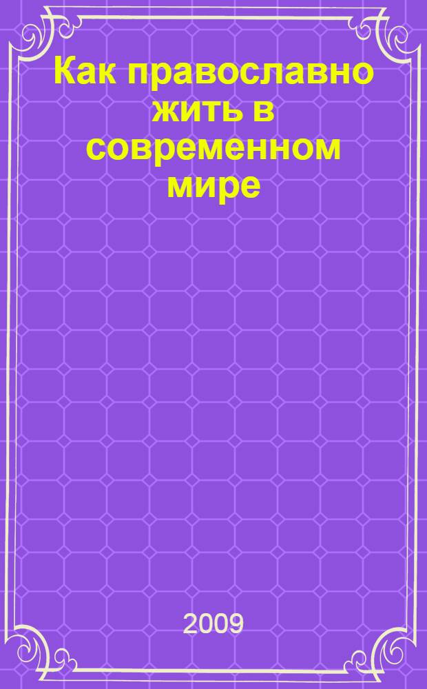 Как православно жить в современном мире : богословско-практический комментарий Послание Вифлеемского Собора Предстоятелей и представителей Православных Поместных Церквей ко всем православным христианам