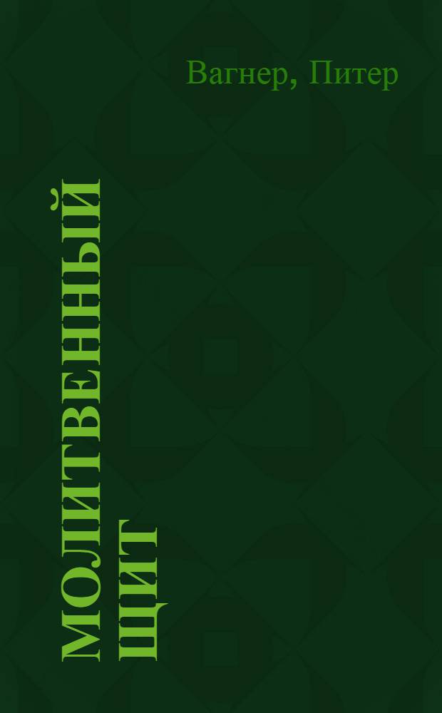 Молитвенный щит : как ходатайствовать за пасторов, христианских лидеров и других христиан на духовных фронтах