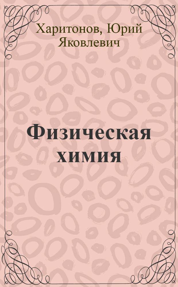 Физическая химия : учебник : для студентов учреждений высшего профессионального образования, обучающихся по специальности 060108.65 "Фармация" дисциплины "Физическая и коллоидная химия"