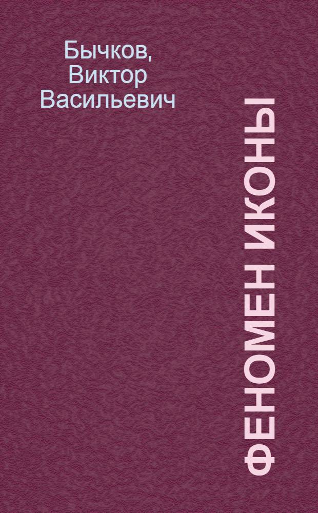 Феномен иконы : история. Богословие. Эстетика. Искусство