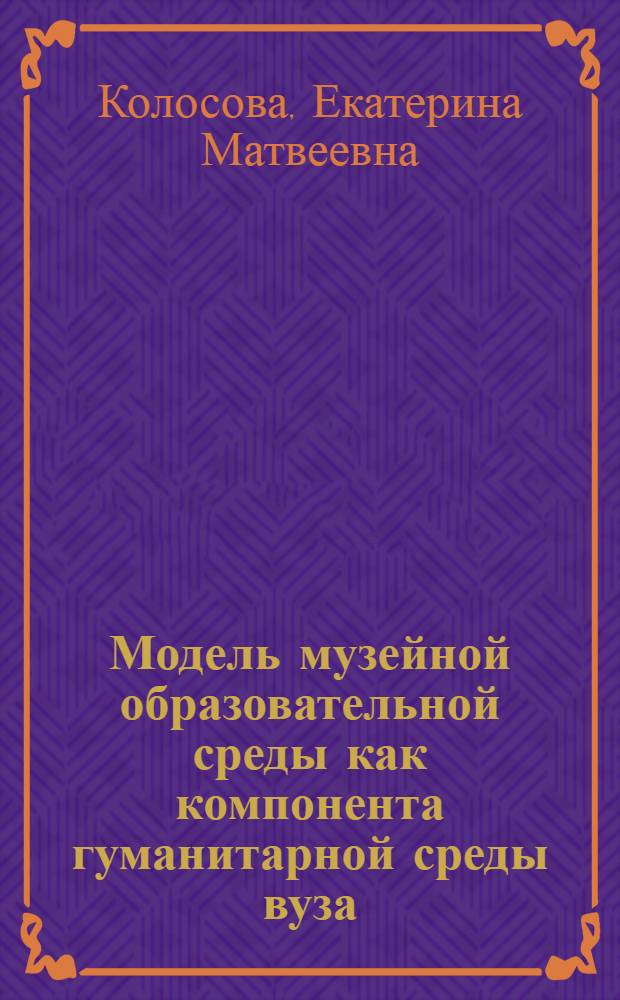 Модель музейной образовательной среды как компонента гуманитарной среды вуза : монография