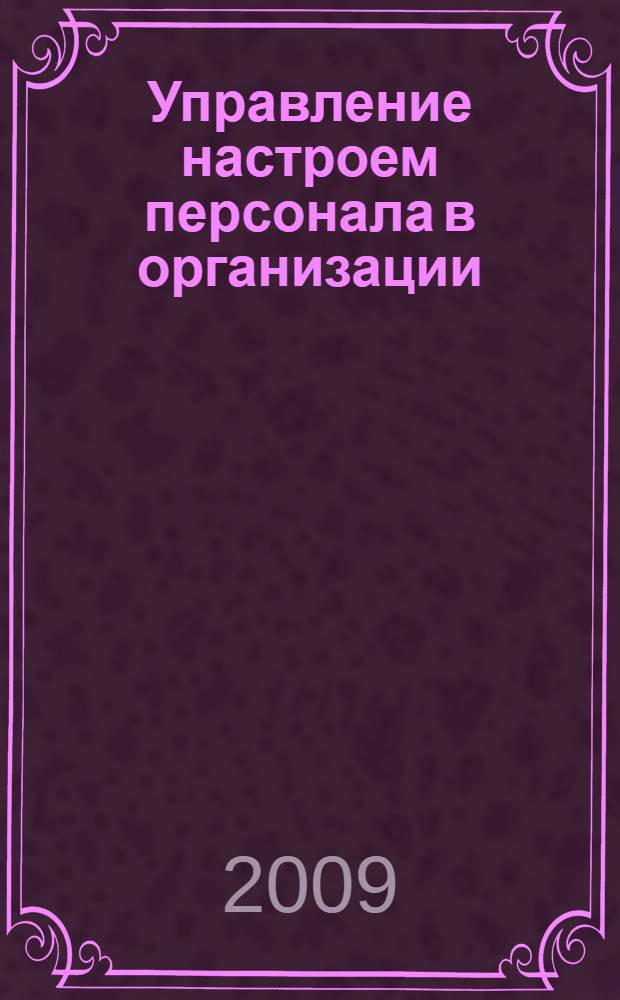 Управление настроем персонала в организации : учебное пособие для студентов вузов, обучающихся по направлению 080500.62 "Менеджмент"