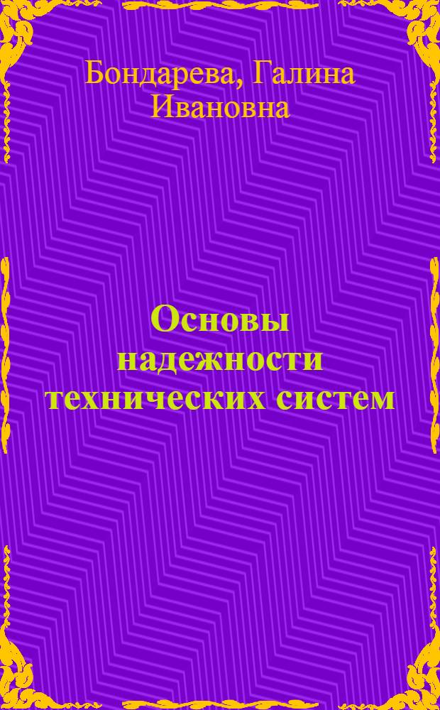 Основы надежности технических систем : учебное пособие для студентов высших учебных заведений, обучающихся по направлению 150200 "Машиностроительные технологии и оборудование", специальности 150207 "Реновация средств и объектов материального производства в машиностроении"