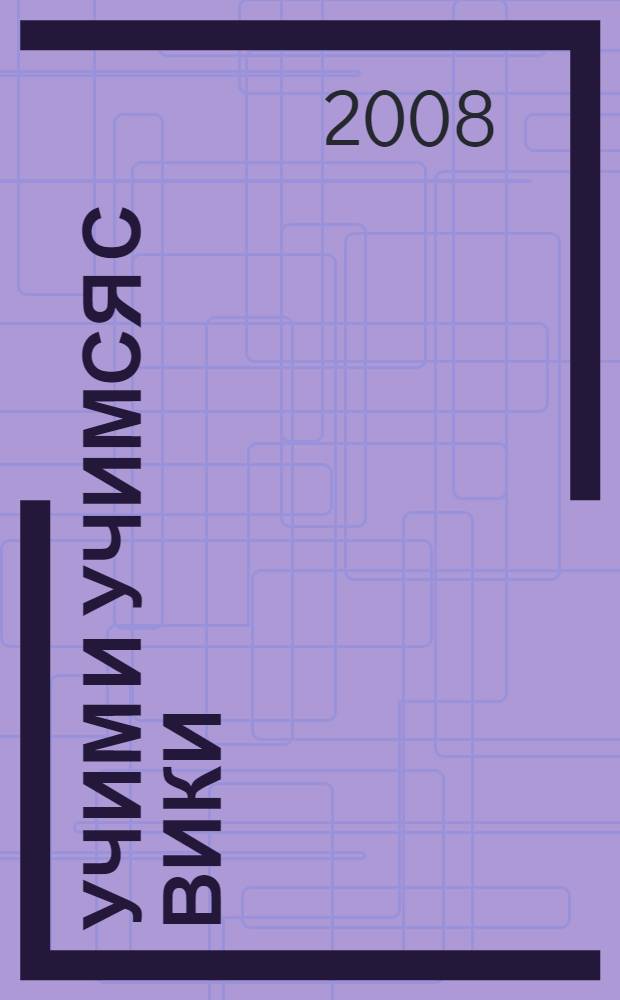 Учим и учимся с Вики: создание ресурсов сети Интернет : учебно-методическое пособие для студентов педагогических вузов