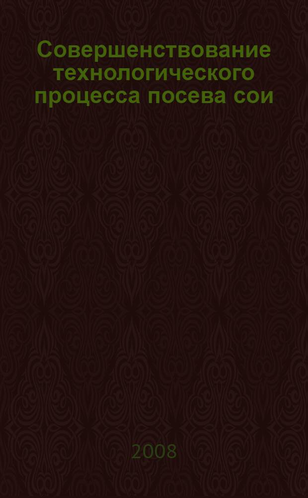 Совершенствование технологического процесса посева сои : монография