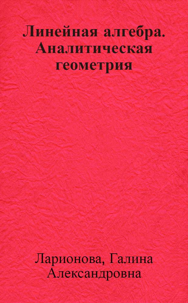 Линейная алгебра. Аналитическая геометрия : конспект лекций