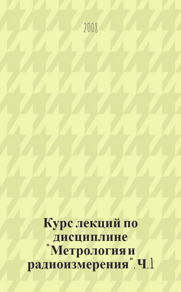 Курс лекций по дисциплине "Метрология и радиоизмерения". Ч. 1
