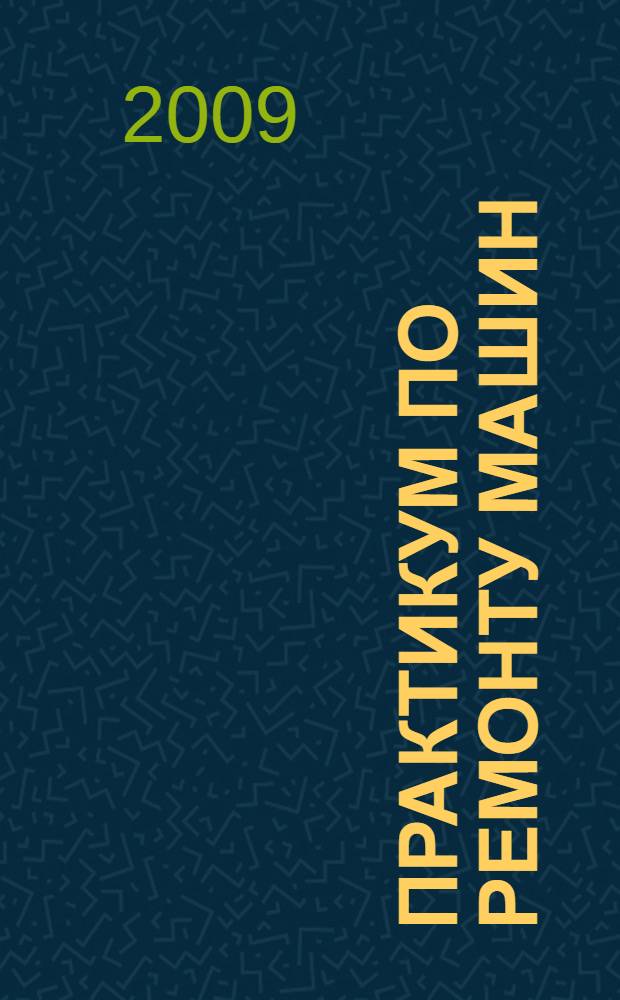 Практикум по ремонту машин : учебное пособие для студентов высших учебных заведений, обучающихся по специальности "Технология обслуживания и ремонта машин в АПК"