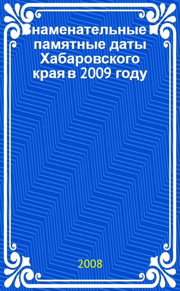 Знаменательные и памятные даты Хабаровского края в 2009 году: календарь-указатель