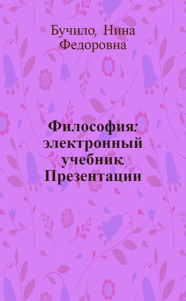 Философия : электронный учебник. Презентации (анимация, звук). Подробные тренировочные тесты. Контрольные тесты. Словарь терминов. Персоналии