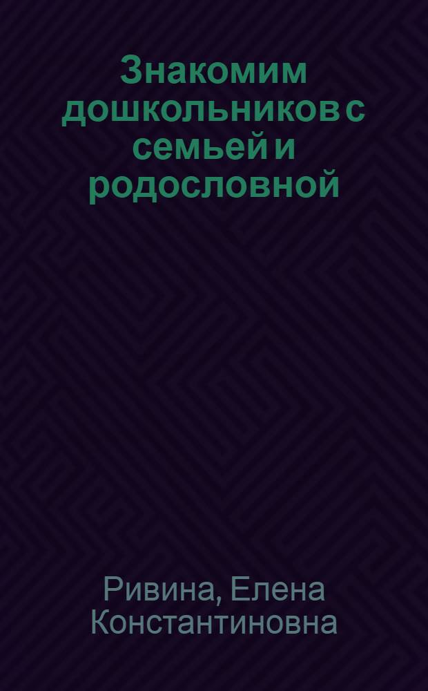 Знакомим дошкольников с семьей и родословной : пособие для педагогов и родителей : для работы с детьми 2-7 лет
