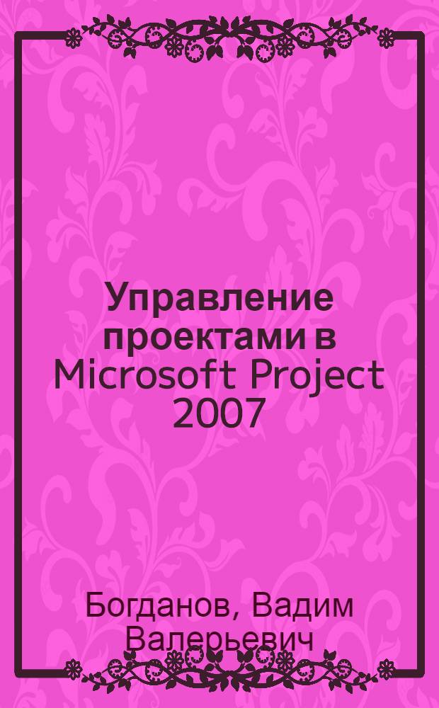 Управление проектами в Microsoft Project 2007 : автоматизированный менеджмент проектов : {в соответствии с PMBoK 2004} : учебный курс