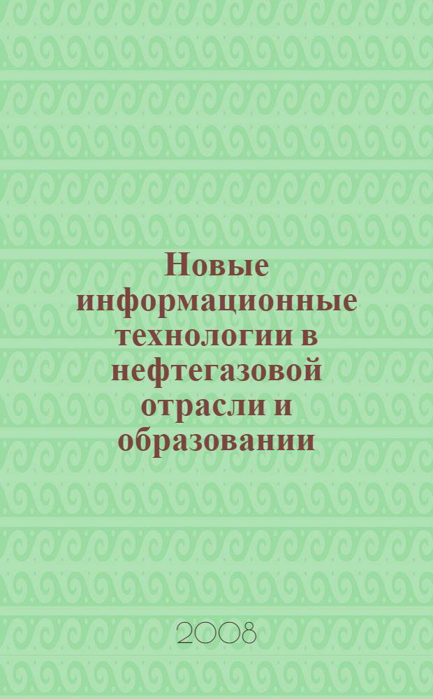 Новые информационные технологии в нефтегазовой отрасли и образовании : материалы III Международной научно-технической конференции, Тюмень, 15-16 октября 2008 г.