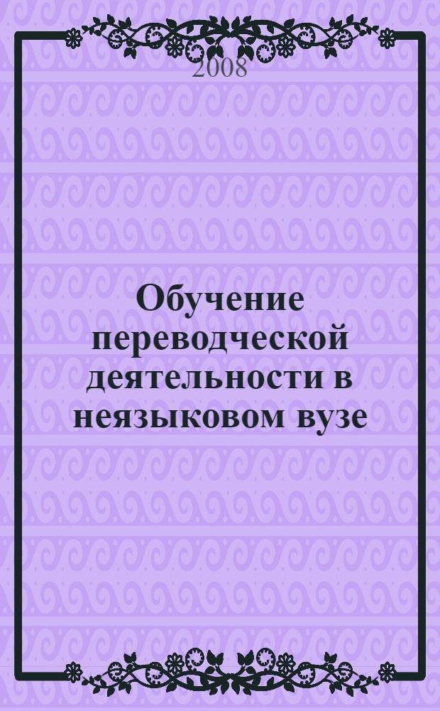 Обучение переводческой деятельности в неязыковом вузе : монография