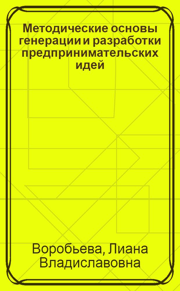 Методические основы генерации и разработки предпринимательских идей : монография