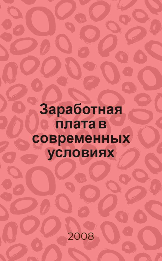 Заработная плата в современных условиях : оформление трудовых отношений, организация, формы и системы оплаты труда, надбавки, доплаты, компенсации, пособия, расчет среднего заработка, налоги, страховые взносы : CD в комплекте с книгой: дополнительная информация на диске в объеме 2 книг, более 100 нормативных правовых актов и форм документов