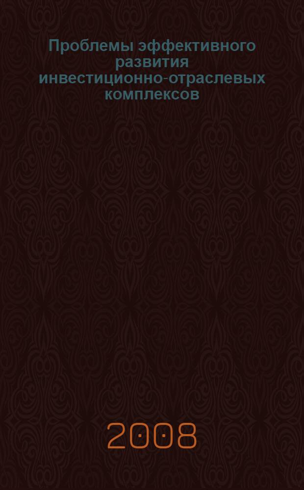 Проблемы эффективного развития инвестиционно-отраслевых комплексов : сборник материалов междунар. научно-практической конф