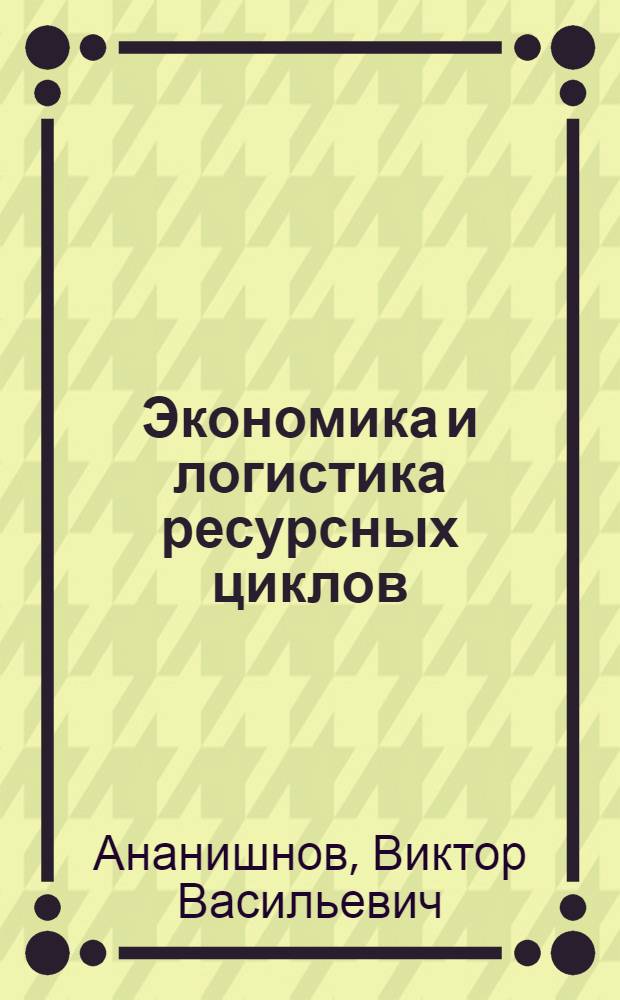 Экономика и логистика ресурсных циклов : учебное пособие