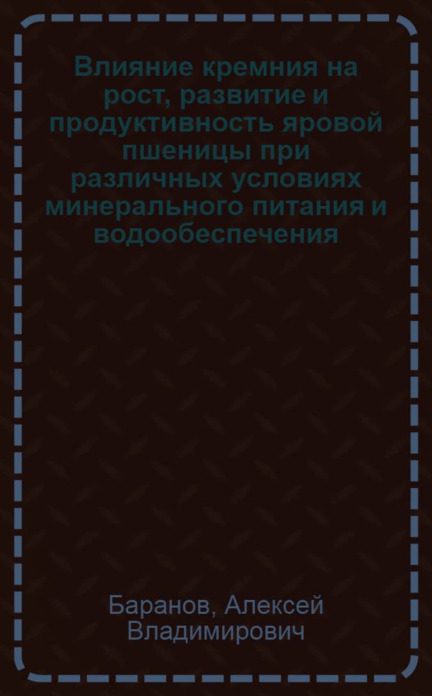 Влияние кремния на рост, развитие и продуктивность яровой пшеницы при различных условиях минерального питания и водообеспечения : автореф. дис. на соиск. учен. степ. канд. биол. наук : специальность 06.01.04 <агрохимия>