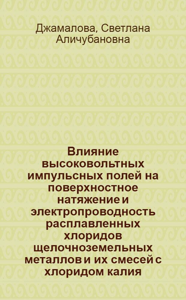 Влияние высоковольтных импульсных полей на поверхностное натяжение и электропроводность расплавленных хлоридов щелочноземельных металлов и их смесей с хлоридом калия : автореф. дис. на соиск. учен. степ. канд. хим. наук : специальность 02.00.04 <физическая химия>