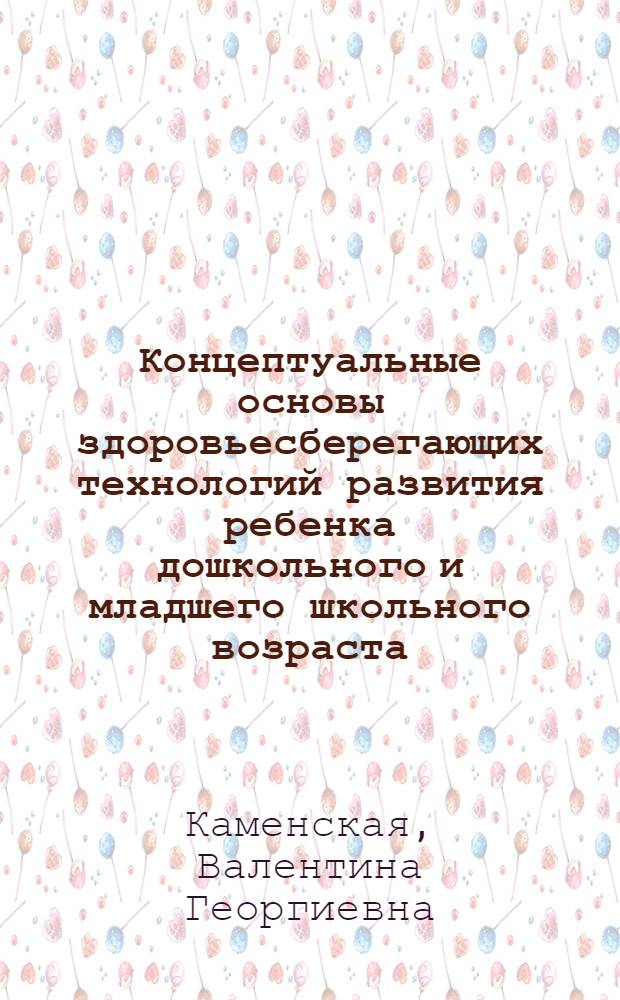 Концептуальные основы здоровьесберегающих технологий развития ребенка дошкольного и младшего школьного возраста : учебное пособие для студентов высших учебных заведений, обучающихся по направлениям педагогического образования