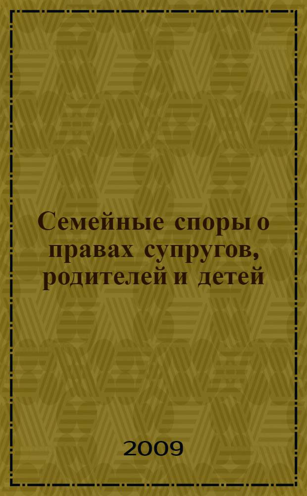 Семейные споры о правах супругов, родителей и детей : cудебная практика и образцы документов