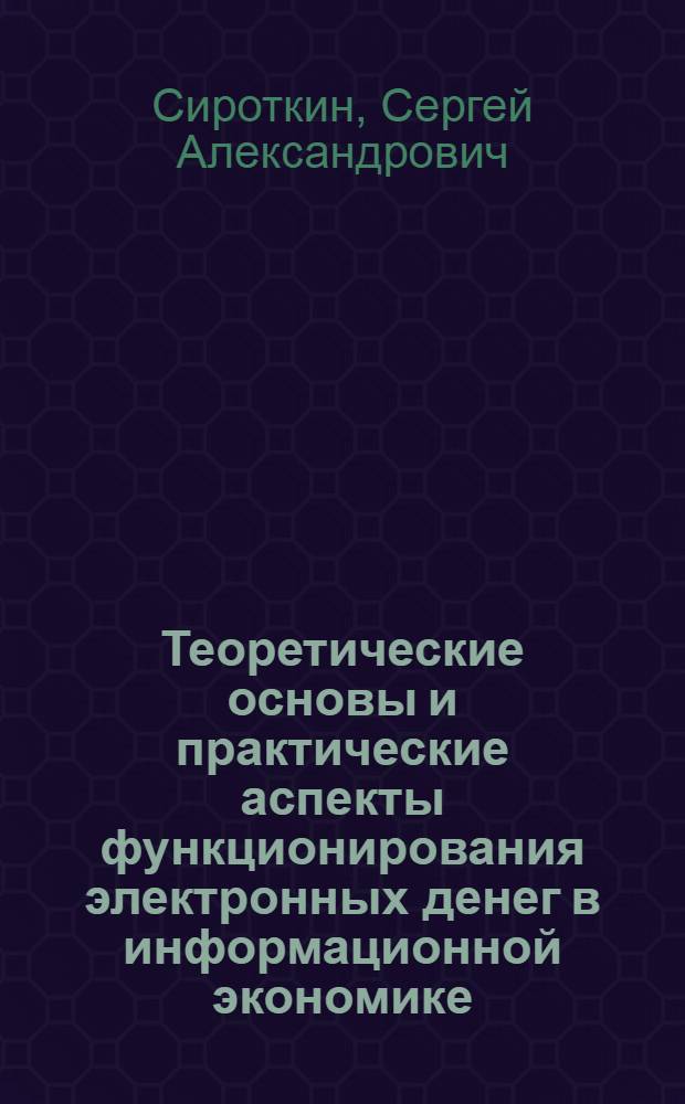 Теоретические основы и практические аспекты функционирования электронных денег в информационной экономике : автореф. дис. на соиск. учен. степ. канд. эк. наук : специальность 08.00.01 <экономическая теория> : специальность 08.00.10 <финансы, денежное обращение>