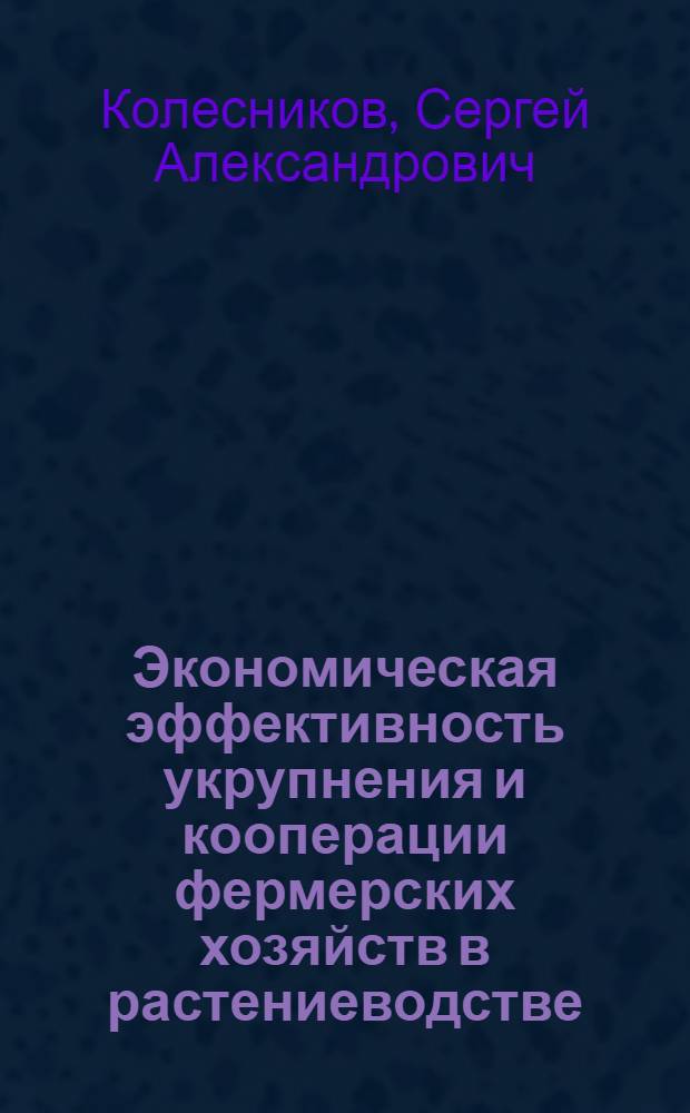 Экономическая эффективность укрупнения и кооперации фермерских хозяйств в растениеводстве : (на материалах Ставропольского края) : автореф. дис. на соиск. учен. степ. канд. эк. наук : специальность 08.00.05 <экономика и управление нар. хоз.>