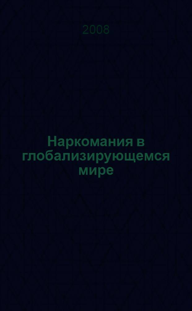 Наркомания в глобализирующемся мире : материалы Всероссийской с международным участием научно-практической конференции