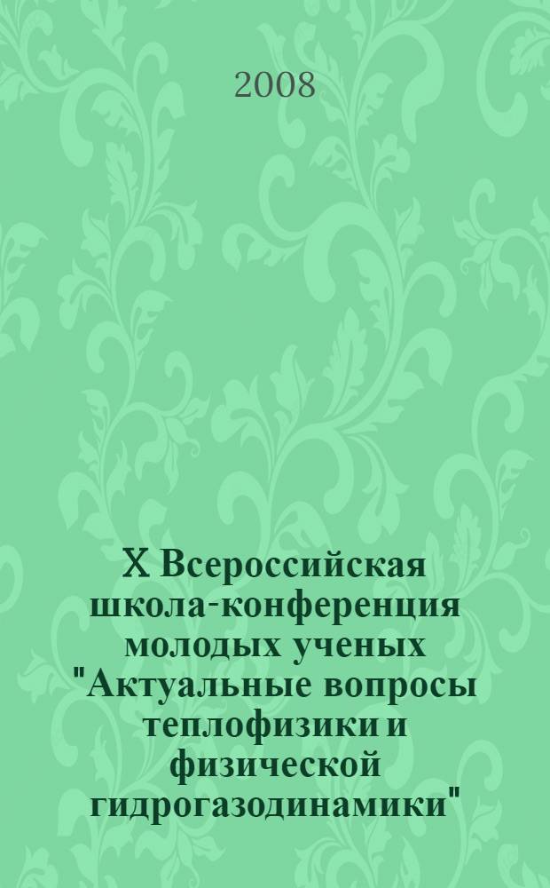 X Всероссийская школа-конференция молодых ученых "Актуальные вопросы теплофизики и физической гидрогазодинамики", Новосибирск, 18-21 ноября 2008 г. : тезисы докладов