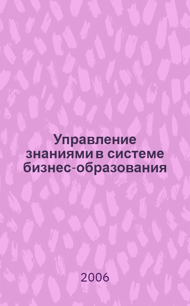 Управление знаниями в системе бизнес-образования : автореф. дис. на соиск. учен. степ. канд. эк. наук : специальность 08.00.05 <экономика и управление нар. хоз.>