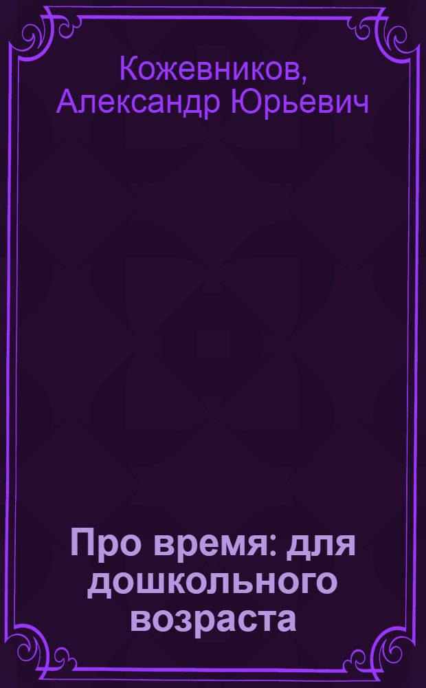 Про время : для дошкольного возраста : (взрослые читают детям)