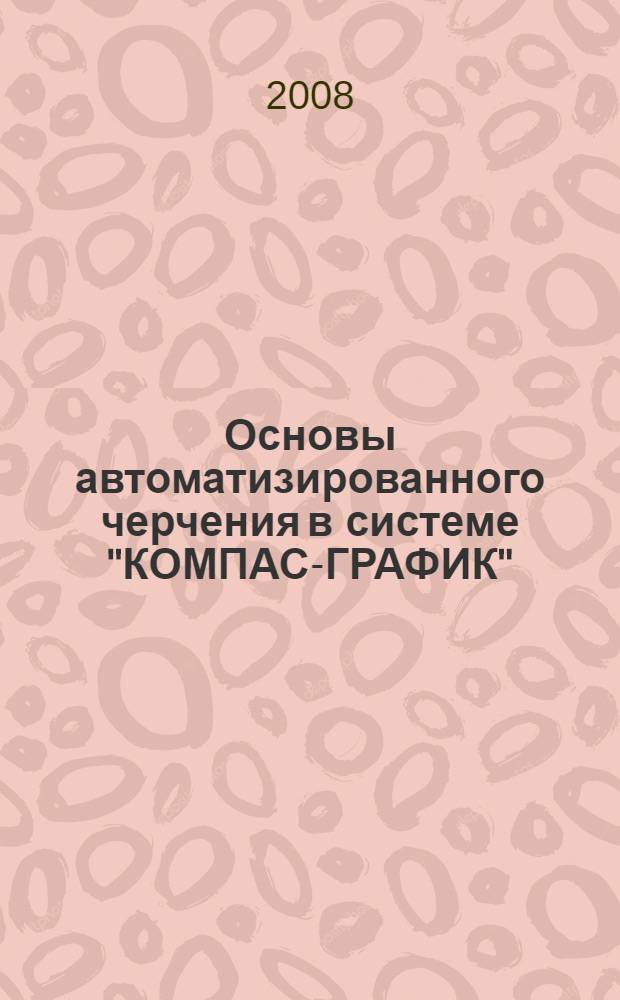 Основы автоматизированного черчения в системе "КОМПАС-ГРАФИК" : учебное пособие по курсу "Машинная графика" для студентов специальностей 120100, 170500, 170600