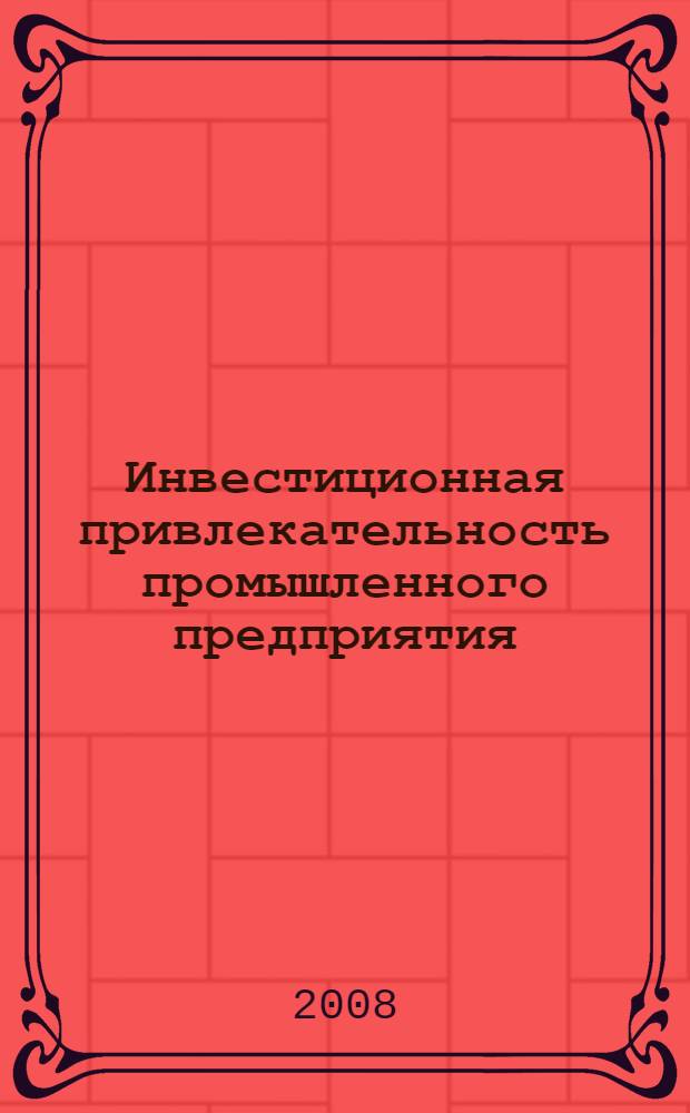 Инвестиционная привлекательность промышленного предприятия: теория, методы оценки и управления = Investment attractiveness of an industrial enterprise: theory, methods for assessment and management : монография