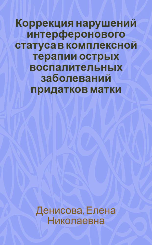 Коррекция нарушений интерферонового статуса в комплексной терапии острых воспалительных заболеваний придатков матки : автореферат диссертации на соискание ученой степени к.м.н. : специальность 14.00.01 : специальность 03.00.06