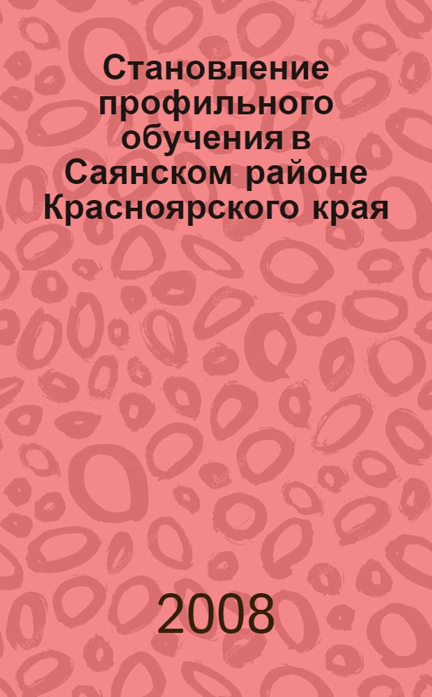 Становление профильного обучения в Саянском районе Красноярского края : результаты анкетирования учащихся 8-х классов школ района и их родителей, сопоставленный анализ и рекомендации