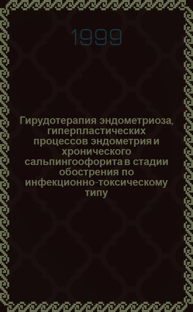 Гирудотерапия эндометриоза, гиперпластических процессов эндометрия и хронического сальпингоофорита в стадии обострения по инфекционно-токсическому типу : автореферат диссертации на соискание ученой степени к.м.н. : специальность 14.00.01