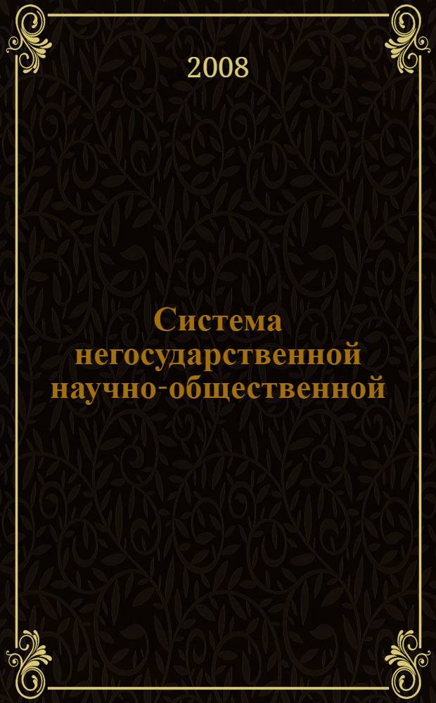 Система негосударственной научно-общественной (профессиональной) аттестации научных и научно-педагогических кадров высшей квалификации : (сборник нормативных и инструктивных материалов по состоянию на 01.10.2008)