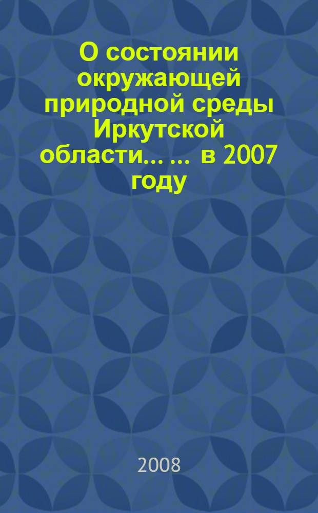 О состоянии окружающей природной среды Иркутской области ... ... в 2007 году