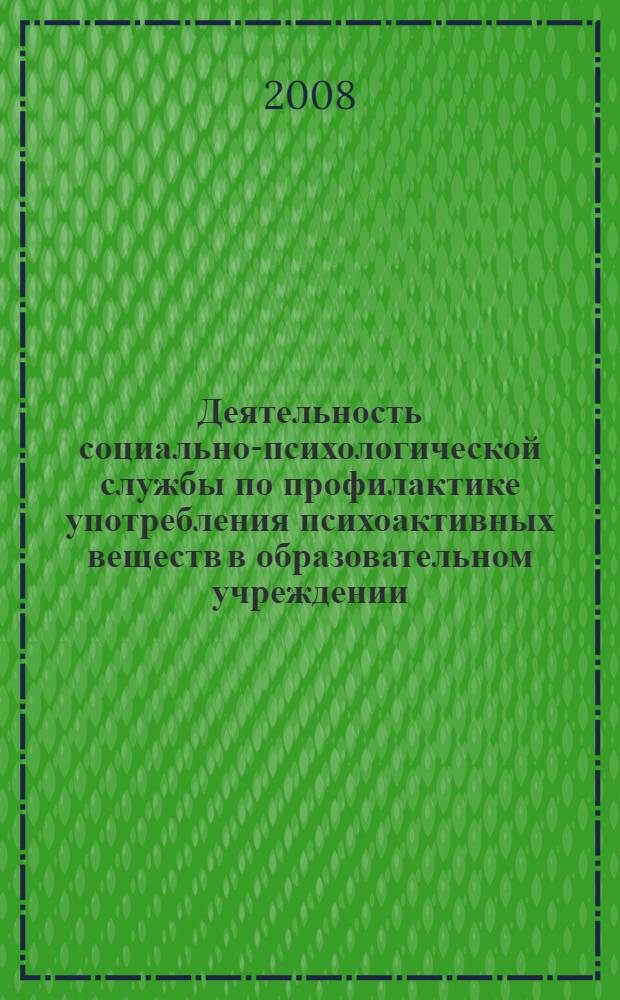 Деятельность социально-психологической службы по профилактике употребления психоактивных веществ в образовательном учреждении : методические рекомендации