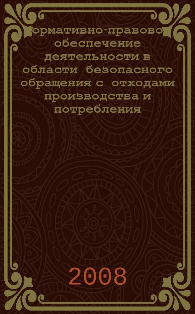 Нормативно-правовое обеспечение деятельности в области безопасного обращения с отходами производства и потребления : сборник законодательных и правовых актов в области охраны окружающей среды, экологической безопасности