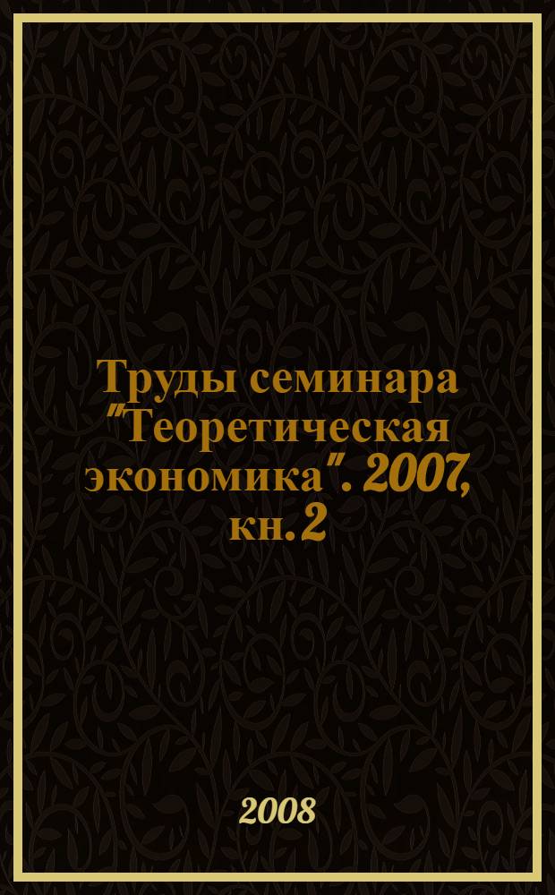 Труды семинара "Теоретическая экономика". [2007], кн. 2