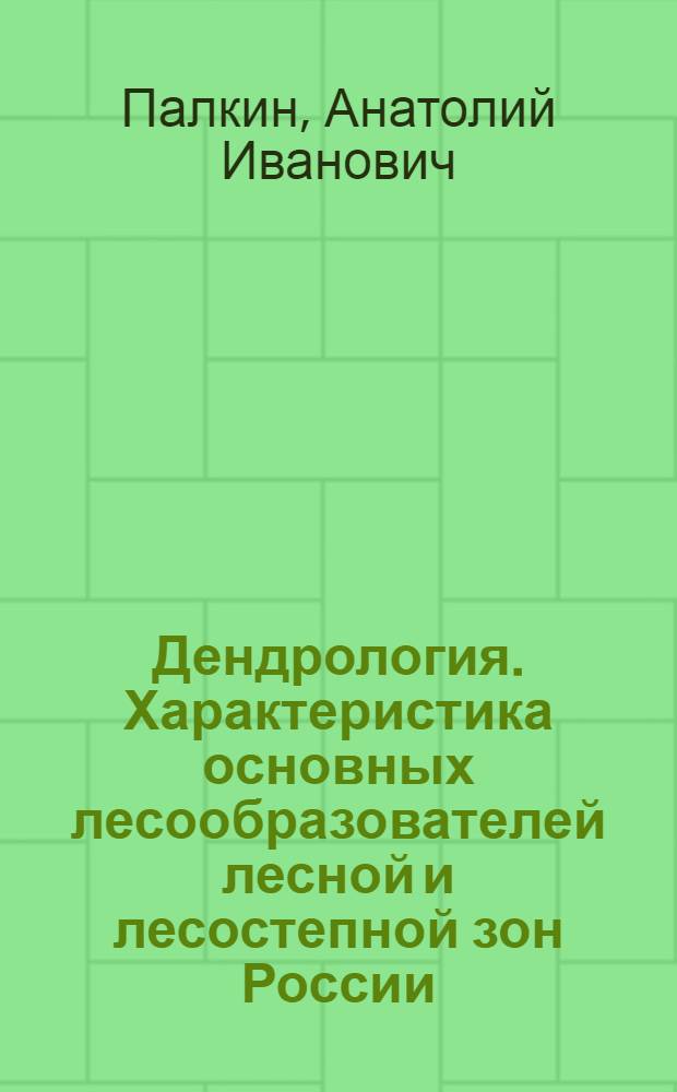 Дендрология. Характеристика основных лесообразователей лесной и лесостепной зон России : учебное пособие для студентов специальностей 250201 и 250203 всех форм обучения