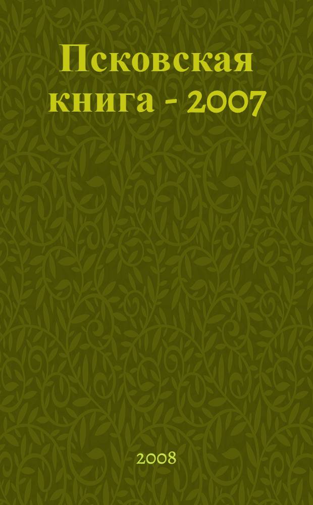 Псковская книга - 2007 : указатель книг, поступивших в Псковскую ОУНБ в 2007 году