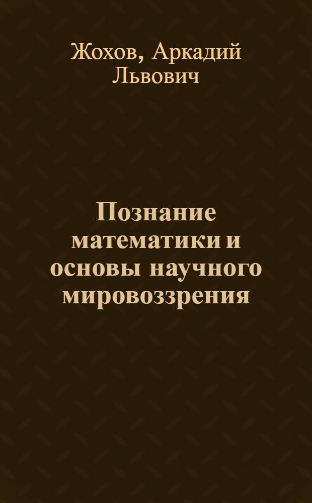 Познание математики и основы научного мировоззрения: мировоззренчески направленное обучение математике : учебное пособие