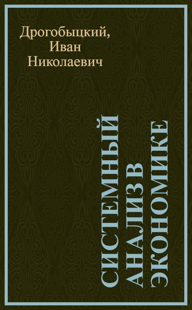 Системный анализ в экономике : учебное пособие для студентов высших учебных заведений, обучающихся по специальности "Математические методы в экономике" и другим экономическим специальностям