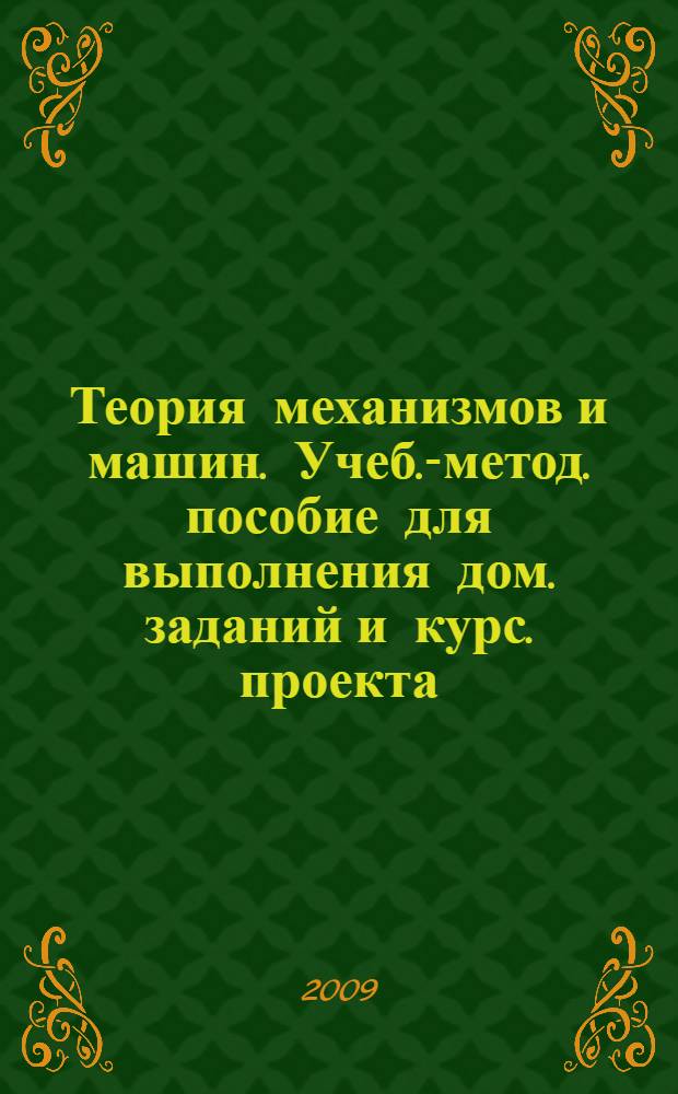 Теория механизмов и машин. Учеб.-метод. пособие для выполнения дом. заданий и курс. проекта