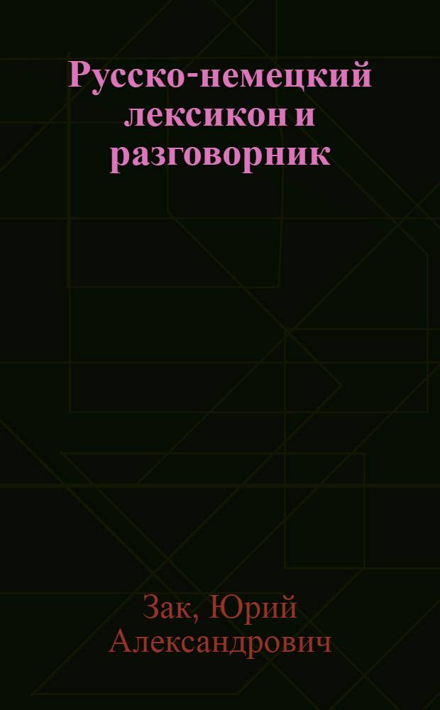 Русско-немецкий лексикон и разговорник : бытовая тематика и деловые контакты в учреждениях и ведомствах
