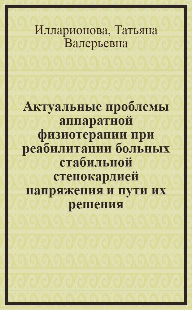 Актуальные проблемы аппаратной физиотерапии при реабилитации больных стабильной стенокардией напряжения и пути их решения = Current problems of apparatus physiotherapy in rehabilitation of patients with stable exertional angina pectoris and decisions
