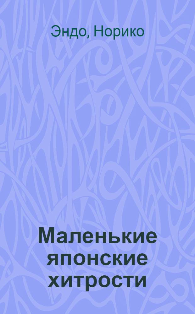 Маленькие японские хитрости : советы по ведению домашнего хозяйства